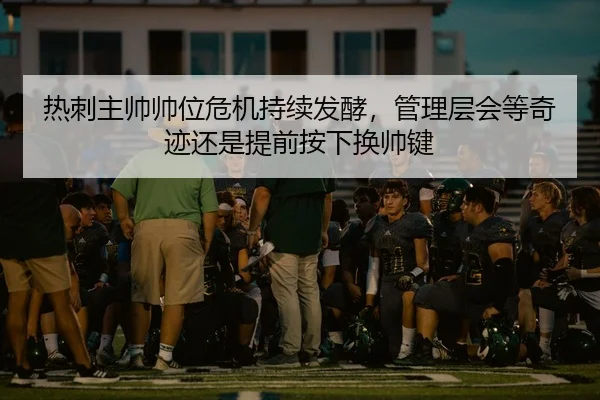 热刺主帅帅位危机持续发酵，管理层会等奇迹还是提前按下换帅键